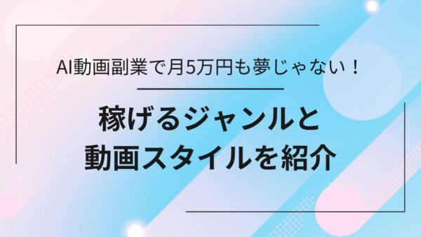 AI動画副業で月5万円も夢じゃない！稼げるジャンルと動画スタイルを紹介