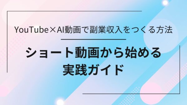 YouTube×AI動画で副業収入をつくる方法｜ショート動画から始めよう