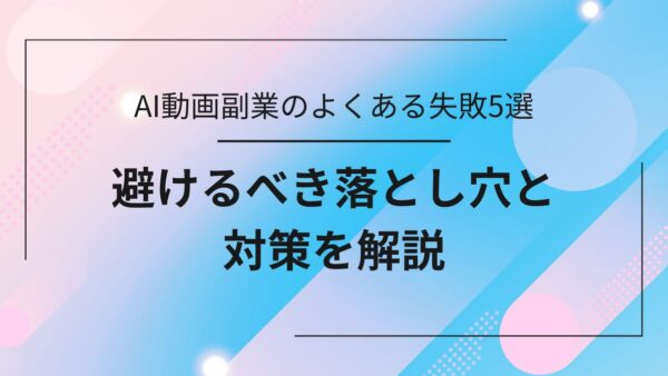AI動画副業のよくある失敗5選｜避けるべき落とし穴と対策まとめ