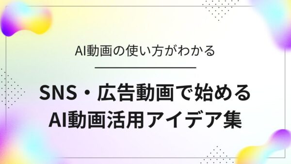 初心者向け｜SNS・広告・説明動画で始めるAI動画活用アイデア集
