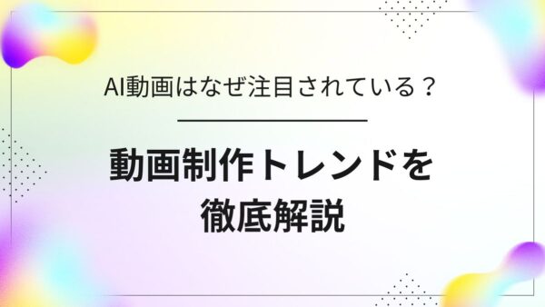 【2025年最新】AI動画はなぜ注目されている？動画制作トレンドを解説