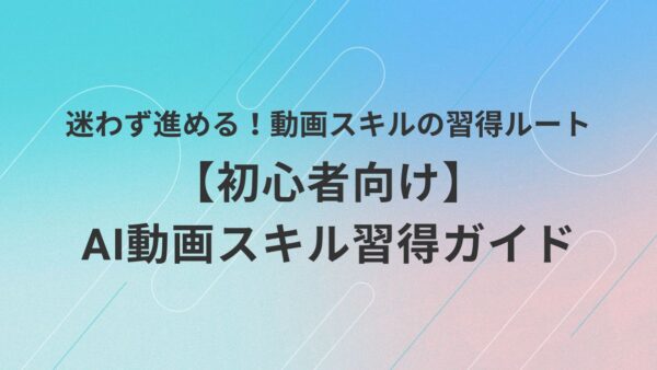 【初心者向け】AI動画スキル習得ガイド|挫折しない学習ロードマップ
