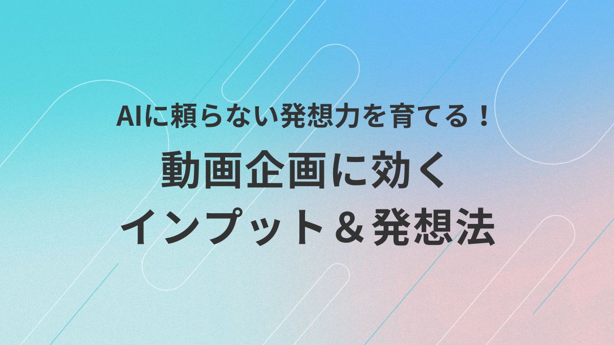 AIに頼らず発想力を鍛えたい初心者に向けて、動画企画のためのインプット法とアイデア発想のコツをわかりやすく解説するアイキャッチ画像