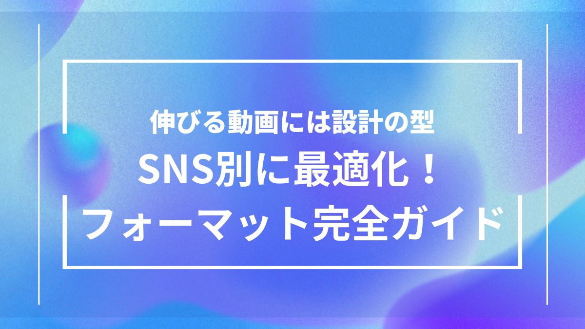 SNSごとに最適な動画の長さ・画面サイズ・構成フォーマットを解説し、視聴維持と拡散を狙うためのポイントをまとめたアイキャッチ画像