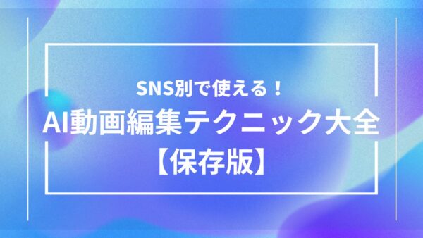 バズらせる！SNSプラットフォーム別AI動画編集テクニック大全【保存版】