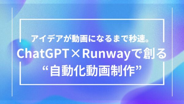 【革命的効率】ChatGPT×Runwayで動画制作を自動化する連携術