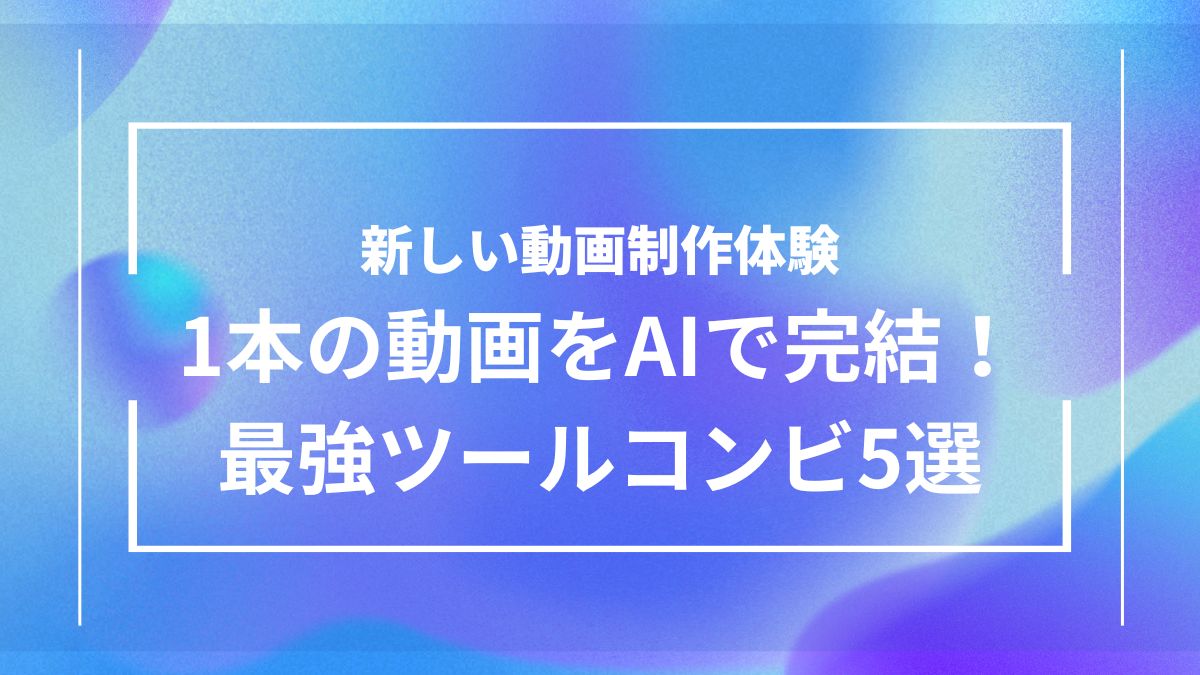 AIだけで動画を完成させるための、効果的なツール組み合わせ例を紹介する記事のアイキャッチ画像